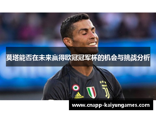莫塔能否在未来赢得欧冠冠军杯的机会与挑战分析