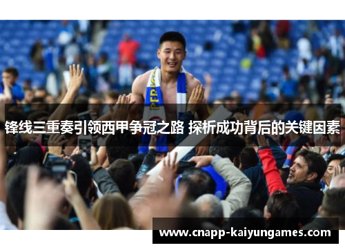 锋线三重奏引领西甲争冠之路 探析成功背后的关键因素