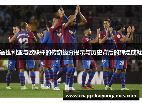 塞维利亚与欧联杯的传奇缘分揭示与历史背后的辉煌成就