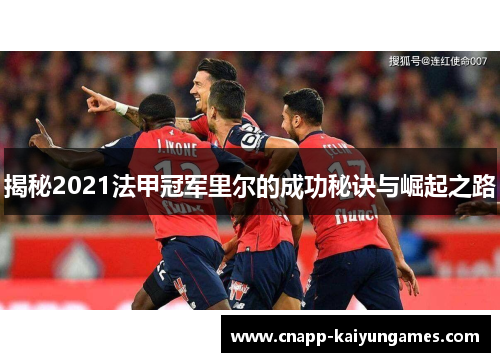揭秘2021法甲冠军里尔的成功秘诀与崛起之路