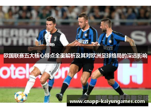 欧国联赛五大核心特点全面解析及其对欧洲足球格局的深远影响