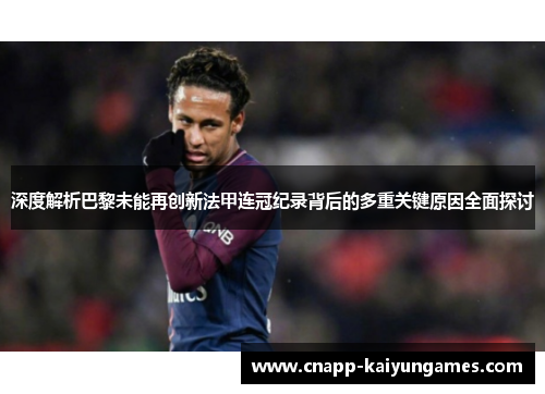 深度解析巴黎未能再创新法甲连冠纪录背后的多重关键原因全面探讨
