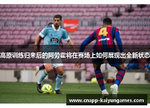 高原训练归来后的阿劳霍将在赛场上如何展现出全新状态