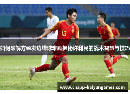 如何破解方硕发边线球难题揭秘许利民的战术智慧与技巧