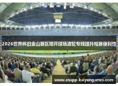 2026世界杯旧金山赛区增开球场渡轮专线提升观赛便利性