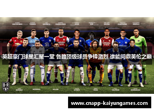 英超豪门球星汇聚一堂 各路顶级球员争锋激烈 谁能问鼎英伦之巅